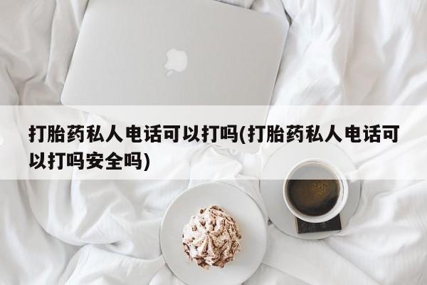 米非米索在线购微信打胎药私人电话可以打吗(打胎药私人电话可以打吗安全吗)