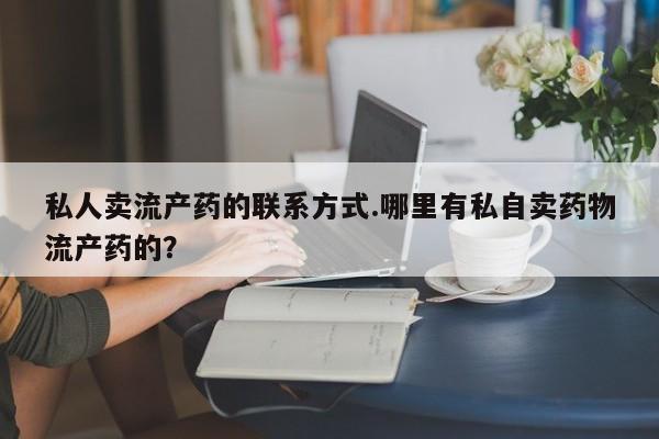 米非米索在线购微信私人卖流产药的联系方式.哪里有私自卖药物流产药的？