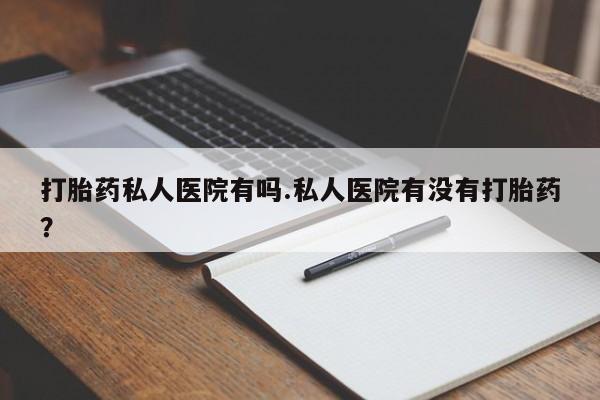 米非米索在线购微信打胎药私人医院有吗.私人医院有没有打胎药？