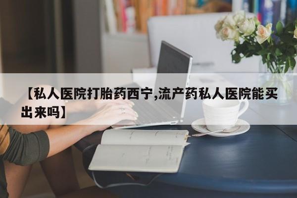 米非米索在线购微信【私人医院打胎药西宁,流产药私人医院能买出来吗】