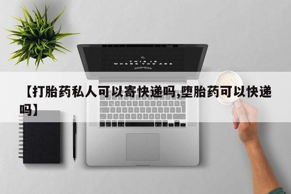 米非米索在线购微信【打胎药私人可以寄快递吗,堕胎药可以快递吗】