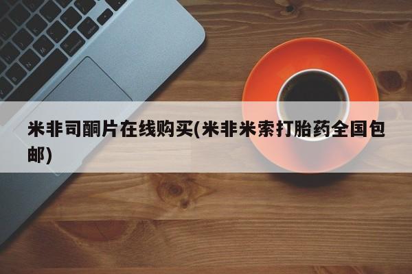 米非米索在线购微信米非司酮片在线购买(米非米索打胎药全国包邮)