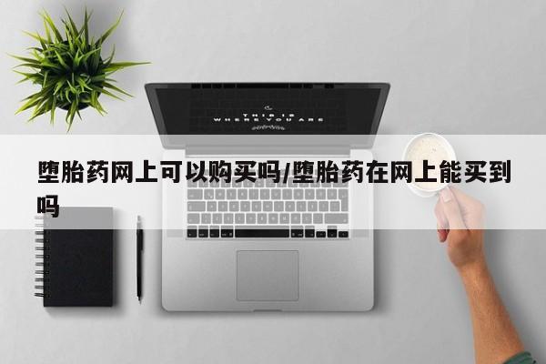 米非米索在线购微信堕胎药网上可以购买吗/堕胎药在网上能买到吗