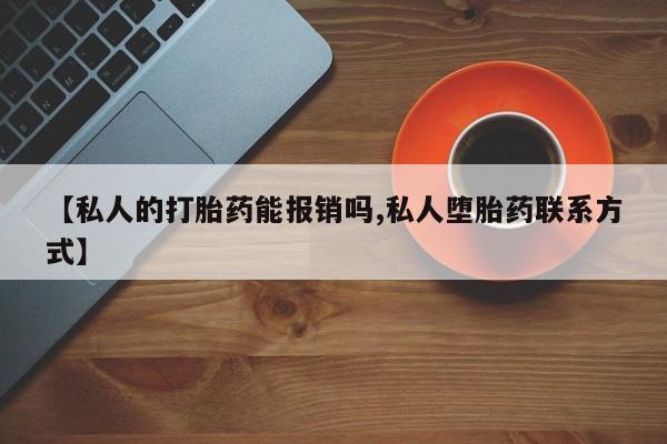 米非米索在线购微信【私人的打胎药能报销吗,私人堕胎药联系方式】
