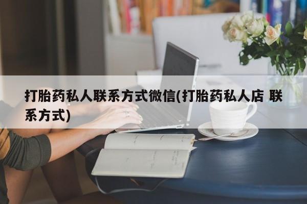米非米索在线购微信打胎药私人联系方式微信(打胎药私人店 联系方式)