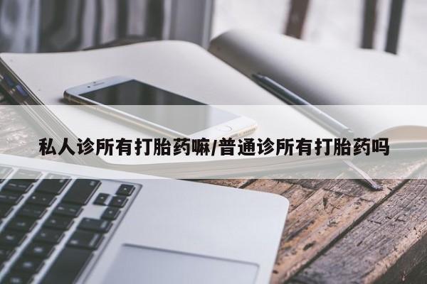米非米索在线购微信私人诊所有打胎药嘛/普通诊所有打胎药吗