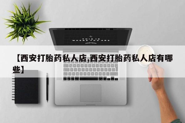 米非米索在线购微信【西安打胎药私人店,西安打胎药私人店有哪些】