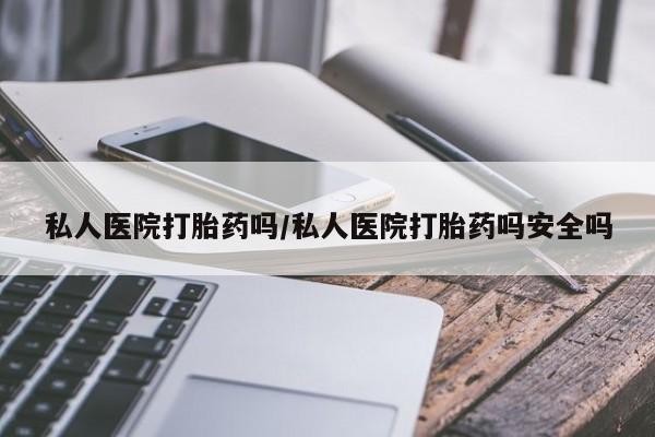 米非米索在线购微信私人医院打胎药吗/私人医院打胎药吗安全吗