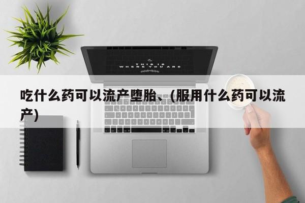 米非米索在线购微信吃什么药可以流产堕胎、(服用什么药可以流产)