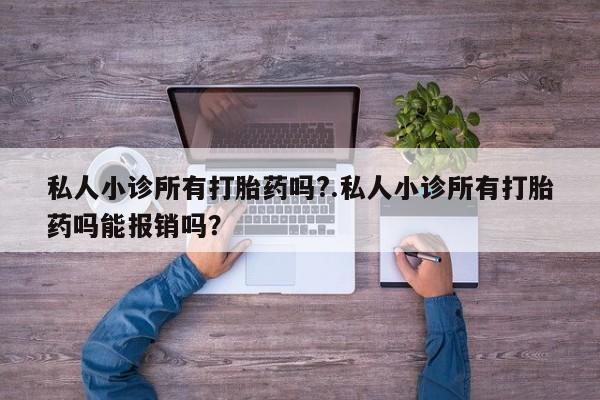 米非米索在线购微信私人小诊所有打胎药吗?.私人小诊所有打胎药吗能报销吗？