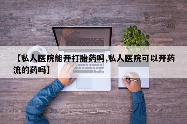 米非米索在线购微信【私人医院能开打胎药吗,私人医院可以开药流的药吗】