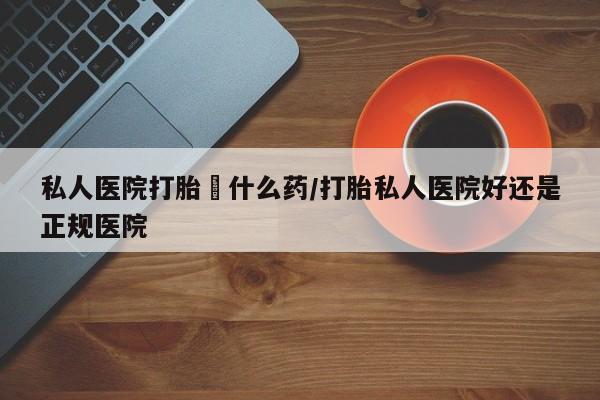 米非米索在线购微信私人医院打胎給什么药/打胎私人医院好还是正规医院