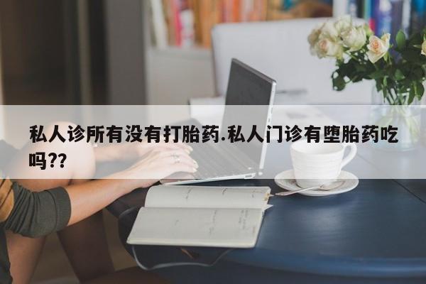 米非米索在线购微信私人诊所有没有打胎药.私人门诊有堕胎药吃吗?？