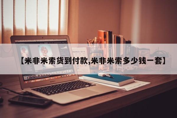 米非米索在线购微信【米非米索货到付款,米非米索多少钱一套】