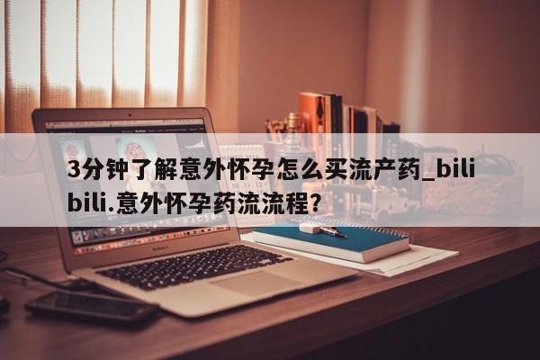 米非米索在线购微信3分钟了解意外怀孕怎么买流产药_bilibili.意外怀孕药流流程?